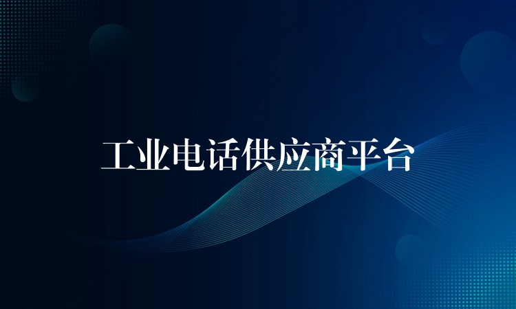  工業(yè)電話供應(yīng)商平臺(tái)