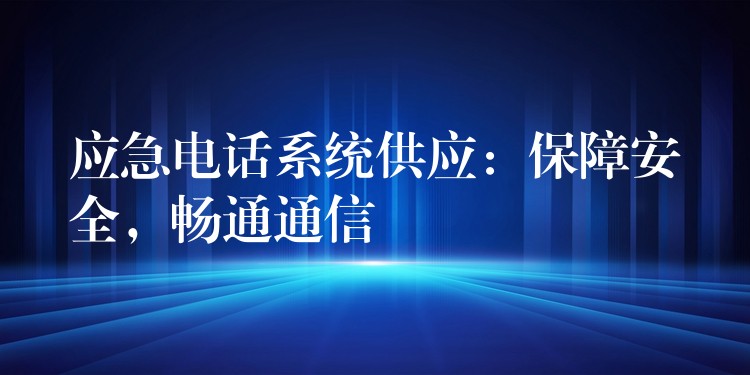  應(yīng)急電話系統(tǒng)供應(yīng)：保障安全，暢通通信