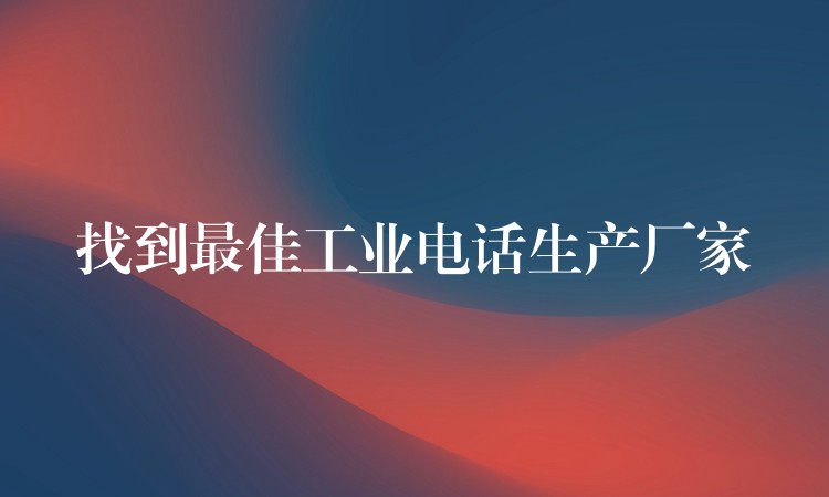 找到最佳工業(yè)電話生產廠家 找到最佳工業(yè)電話生產廠家