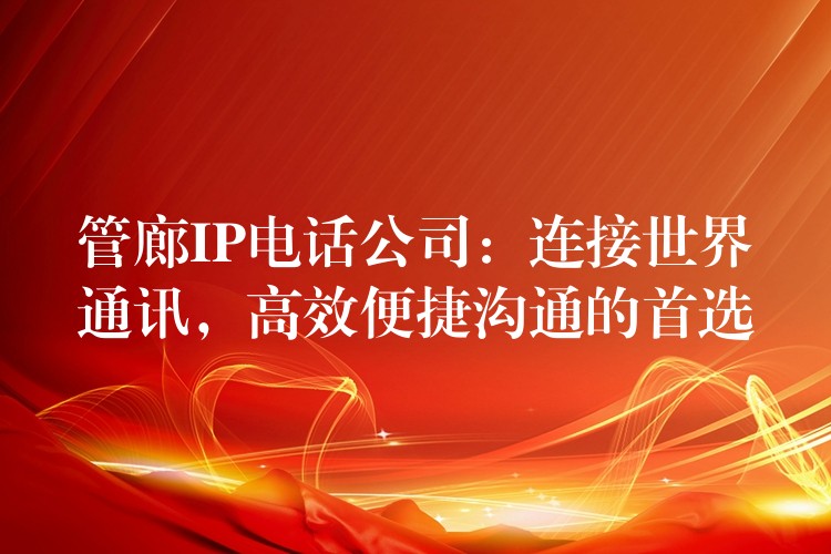  管廊IP電話公司：連接世界通訊，高效便捷溝通的首選