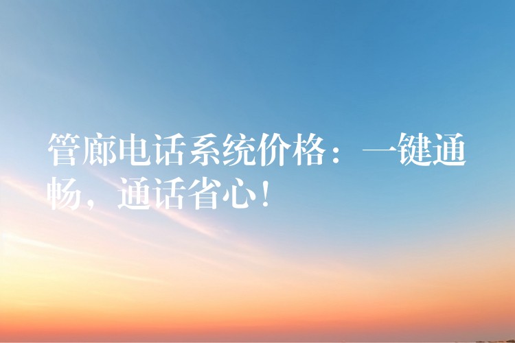 管廊電話系統(tǒng)價格：一鍵通暢，通話省心！