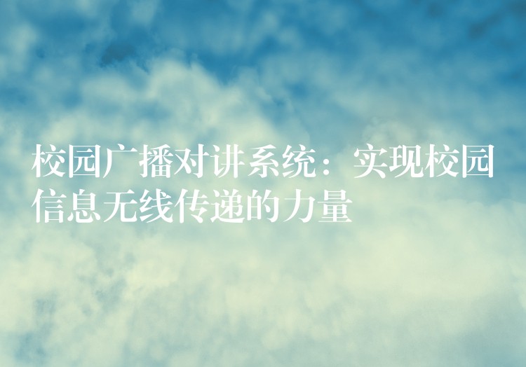  校園廣播對講系統(tǒng)：實現(xiàn)校園信息無線傳遞的力量