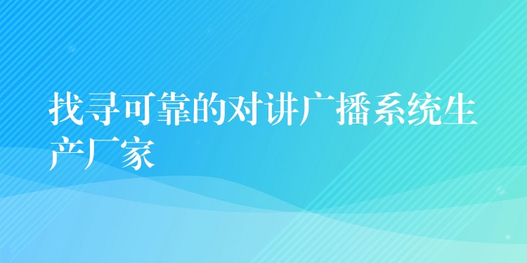 找尋可靠的對(duì)講廣播系統(tǒng)生產(chǎn)廠家