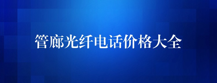 管廊光纖電話價格大全 管廊光纖電話價格大全