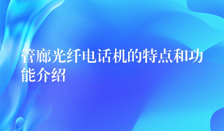  管廊光纖電話機(jī)的特點(diǎn)和功能介紹