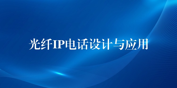 光纖IP電話設(shè)計與應(yīng)用 光纖IP電話設(shè)計與應(yīng)用
