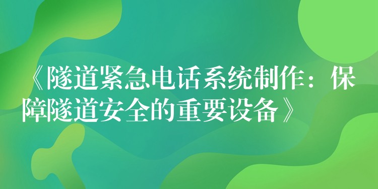 《隧道緊急電話系統(tǒng)制作:保障隧道安全的重要設(shè)備》 《隧道緊急電話系統(tǒng)制作:保障隧道安全的重要設(shè)備》