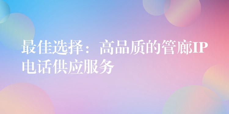  最佳選擇：高品質(zhì)的管廊IP電話供應(yīng)服務(wù)