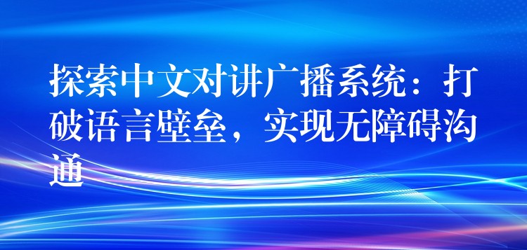 探索中文對講廣播系統(tǒng)：打破語言壁壘，實現(xiàn)無障礙溝通