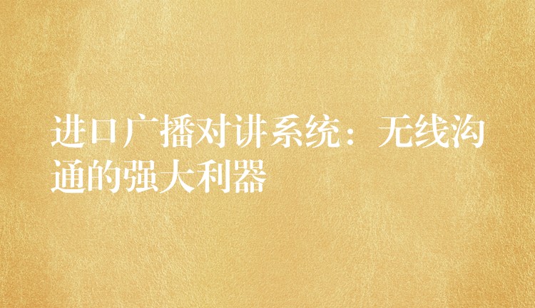  進(jìn)口廣播對(duì)講系統(tǒng)：無線溝通的強(qiáng)大利器