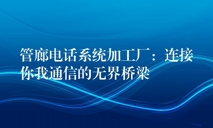  管廊電話系統(tǒng)加工廠：連接你我通信的無界橋梁