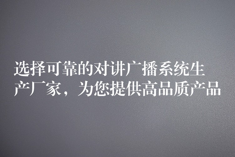 選擇可靠的對(duì)講廣播系統(tǒng)生產(chǎn)廠家，為您提供高品質(zhì)產(chǎn)品