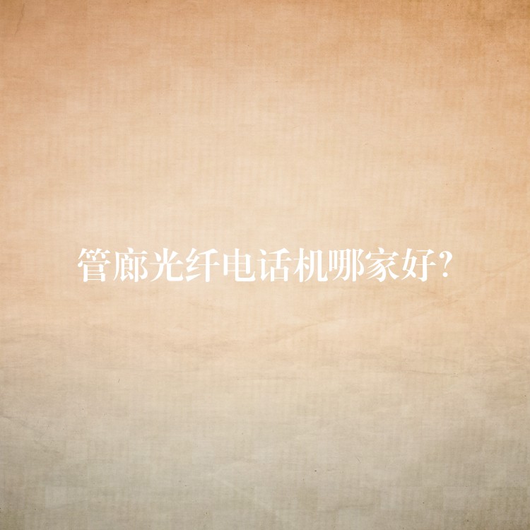 管廊光纖電話機(jī)哪家好？