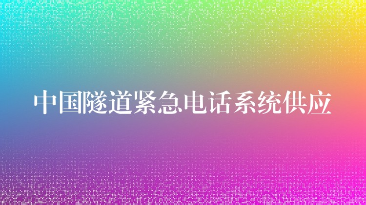 中國隧道緊急電話系統(tǒng)供應