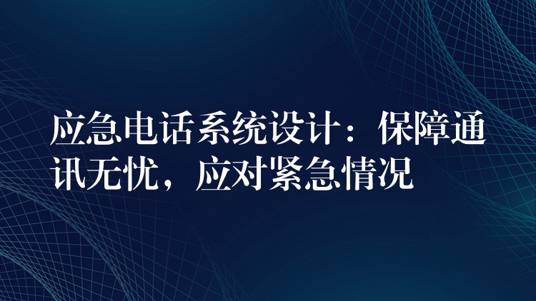  應急電話系統設計：保障通訊無憂，應對緊急情況