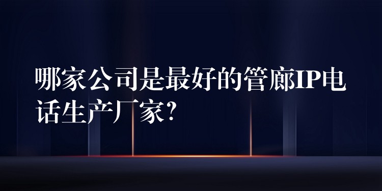 哪家公司是最好的管廊IP電話生產廠家？