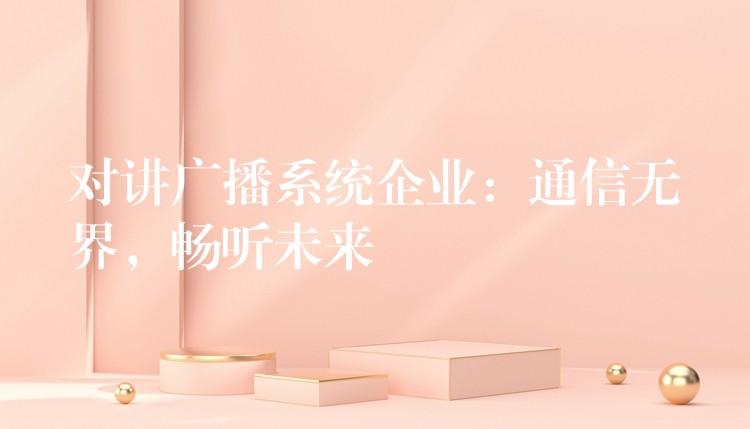 對(duì)講廣播系統(tǒng)企業(yè)：通信無(wú)界，暢聽未來(lái)