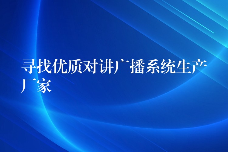 尋找優(yōu)質(zhì)對(duì)講廣播系統(tǒng)生產(chǎn)廠家