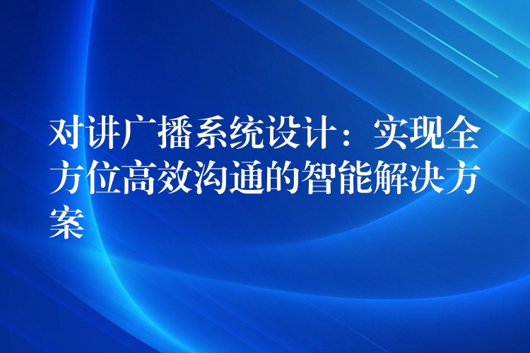 對講廣播系統(tǒng)設(shè)計：實現(xiàn)全方位高效溝通的智能解決方案