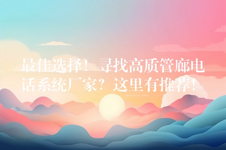  最佳選擇！尋找高質(zhì)管廊電話系統(tǒng)廠家？這里有推薦！