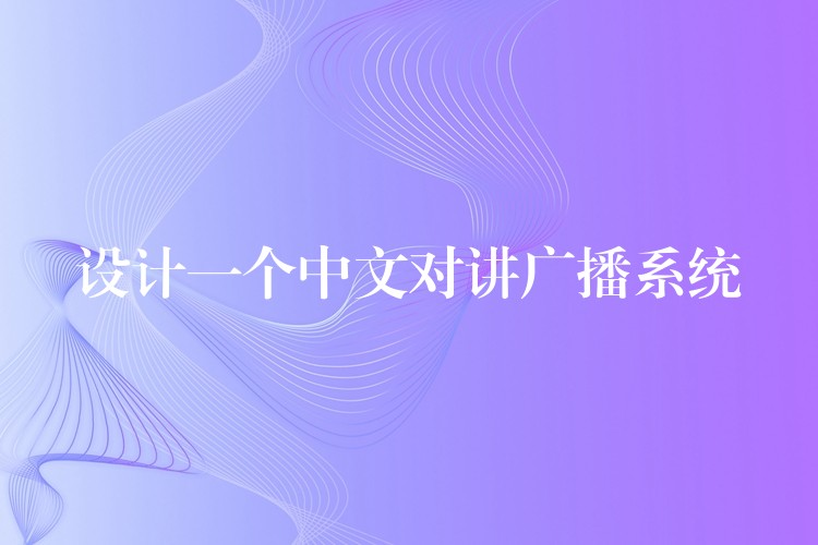 設(shè)計一個中文對講廣播系統(tǒng)