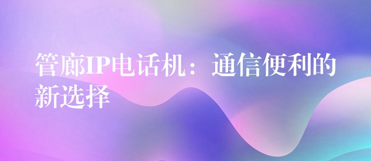  管廊IP電話機：通信便利的新選擇