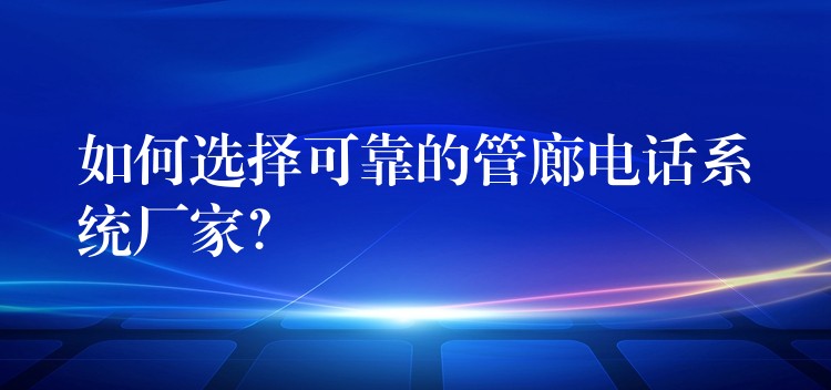 如何選擇可靠的管廊電話系統(tǒng)廠家？