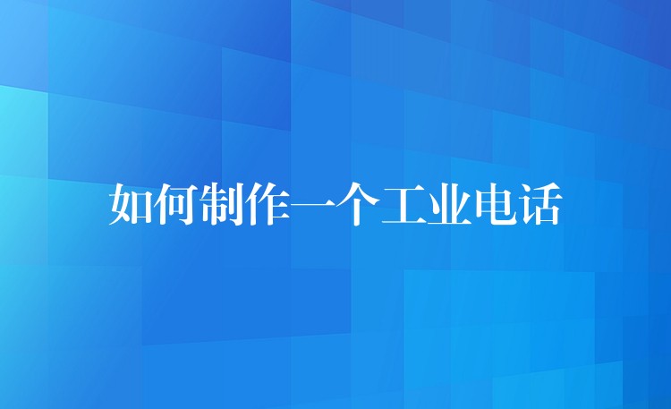  如何制作一個工業(yè)電話