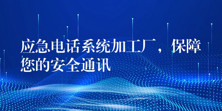 應(yīng)急電話系統(tǒng)加工廠，保障您的安全通訊