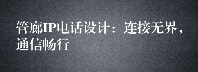  管廊IP電話設計：連接無界，通信暢行