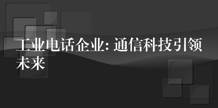  工業(yè)電話企業(yè): 通信科技引領(lǐng)未來