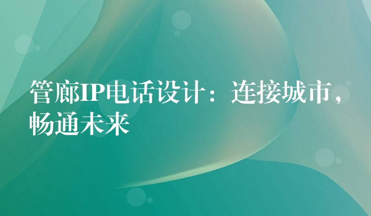 管廊IP電話設(shè)計(jì)：連接城市，暢通未來(lái)