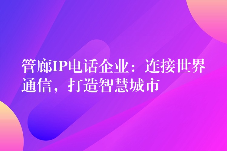  管廊IP電話企業(yè)：連接世界通信，打造智慧城市