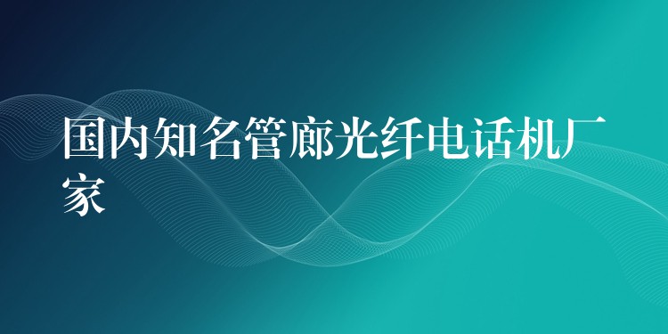  國(guó)內(nèi)知名管廊光纖電話機(jī)廠家