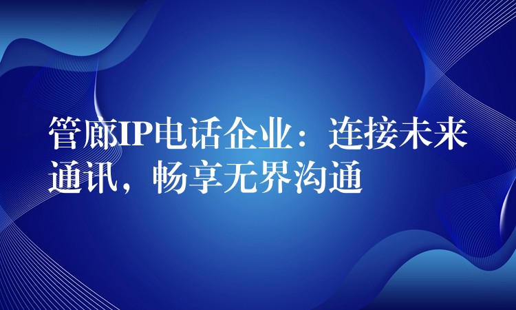  管廊IP電話企業(yè)：連接未來通訊，暢享無界溝通
