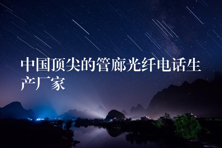 中國(guó)頂尖的管廊光纖電話生產(chǎn)廠家