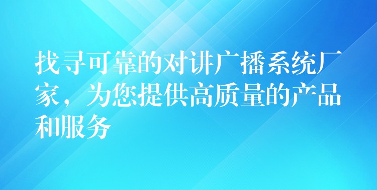  找尋可靠的對講廣播系統(tǒng)廠家，為您提供高質(zhì)量的產(chǎn)品和服務