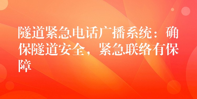  隧道緊急電話廣播系統(tǒng)：確保隧道安全，緊急聯(lián)絡(luò)有保障