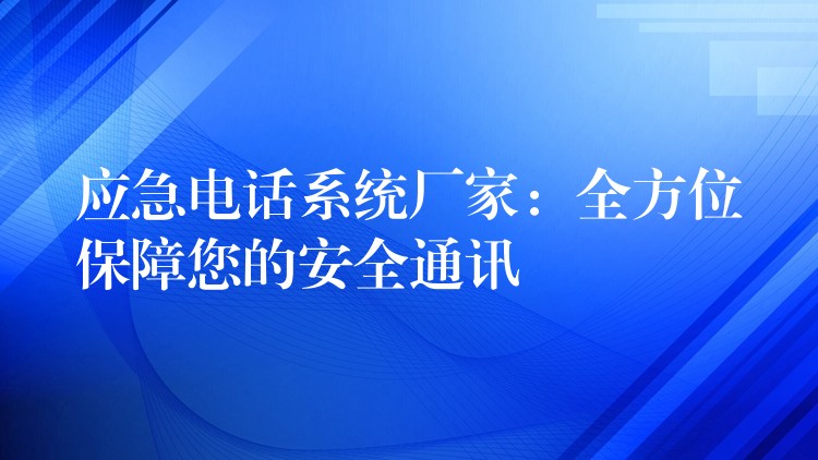 應急電話系統(tǒng)廠家：全方位保障您的安全通訊