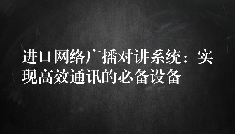  進(jìn)口網(wǎng)絡(luò)廣播對(duì)講系統(tǒng)：實(shí)現(xiàn)高效通訊的必備設(shè)備