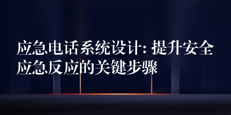  應(yīng)急電話系統(tǒng)設(shè)計: 提升安全應(yīng)急反應(yīng)的關(guān)鍵步驟
