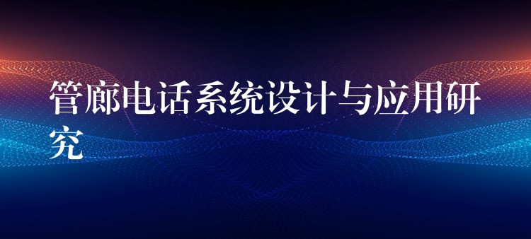 管廊電話系統(tǒng)設(shè)計與應(yīng)用研究