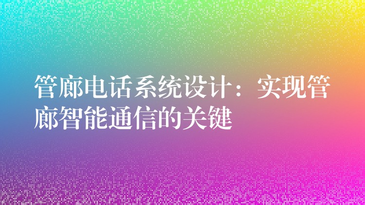  管廊電話系統(tǒng)設(shè)計(jì)：實(shí)現(xiàn)管廊智能通信的關(guān)鍵