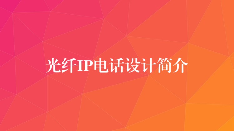 光纖IP電話設(shè)計簡介 光纖IP電話設(shè)計簡介