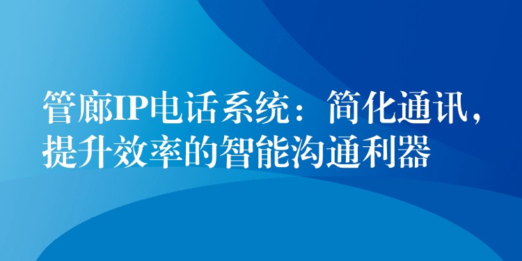  管廊IP電話系統(tǒng)：簡化通訊，提升效率的智能溝通利器