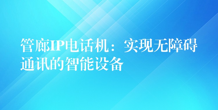  管廊IP電話機(jī)：實(shí)現(xiàn)無(wú)障礙通訊的智能設(shè)備