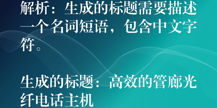  解析：生成的標(biāo)題需要描述一個(gè)名詞短語(yǔ)，包含中文字符。

生成的標(biāo)題：高效的管廊光纖電話主機(jī)