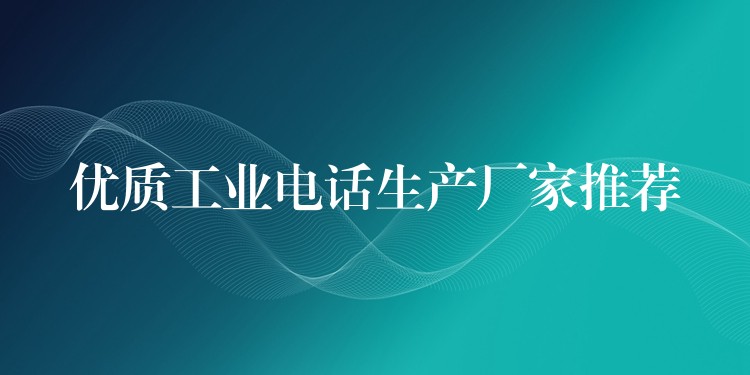 優(yōu)質(zhì)工業(yè)電話生產(chǎn)廠家推薦