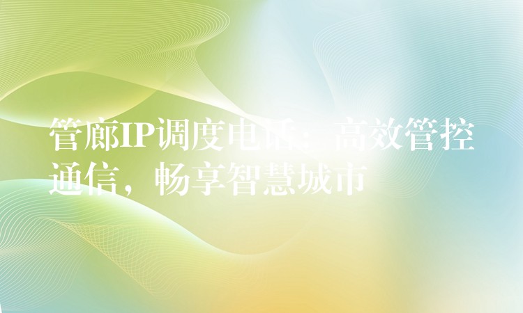  管廊IP調(diào)度電話：高效管控通信，暢享智慧城市