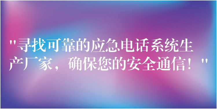 “尋找可靠的應(yīng)急電話系統(tǒng)生產(chǎn)廠家，確保您的安全通信！”